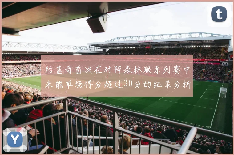 约基奇首次在对阵森林狼系列赛中未能单场得分超过30分的纪录分析