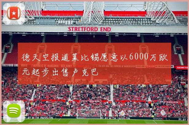 德天空报道莱比锡愿意以6000万欧元起步出售卢克巴