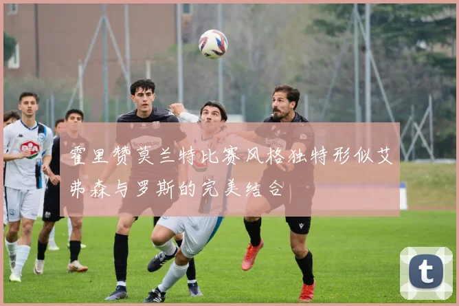 霍里赞莫兰特比赛风格独特形似艾弗森与罗斯的完美结合