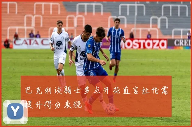 巴克利谈骑士多点开花直言杜伦需提升得分表现