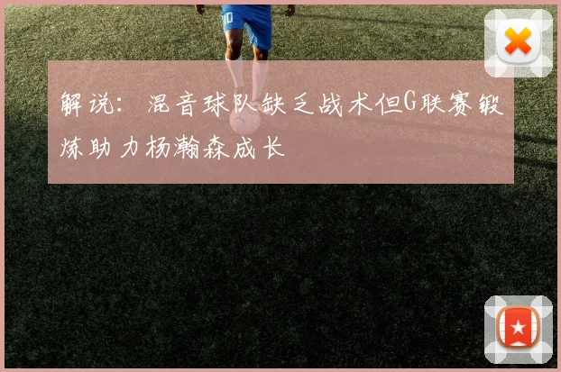 解说：混音球队缺乏战术但G联赛锻炼助力杨瀚森成长
