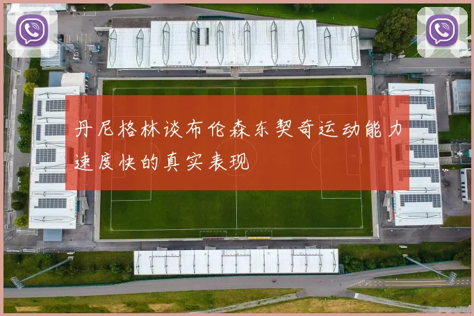 丹尼格林谈布伦森东契奇运动能力速度快的真实表现