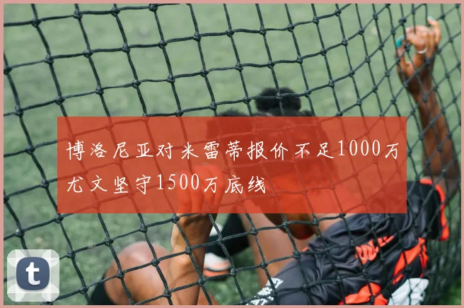 博洛尼亚对米雷蒂报价不足1000万尤文坚守1500万底线