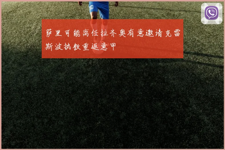 萨里可能离任拉齐奥有意邀请克雷斯波执教重返意甲