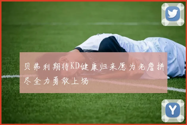 贝弗利期待KD健康归来愿为老詹拼尽全力勇敢上场
